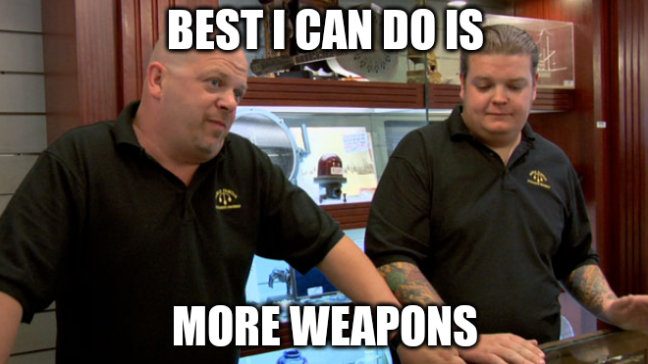 Pawn Stars "best i can do" meme, top text "best i can do is" bottom text "more weapons"